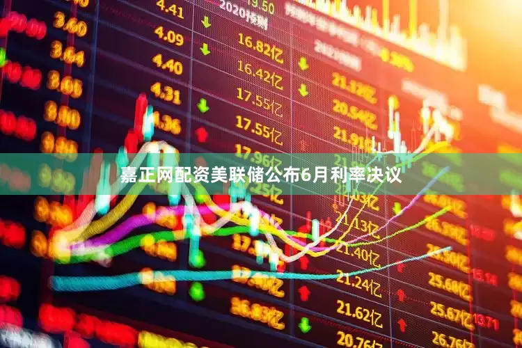 嘉正网配资美联储公布6月利率决议