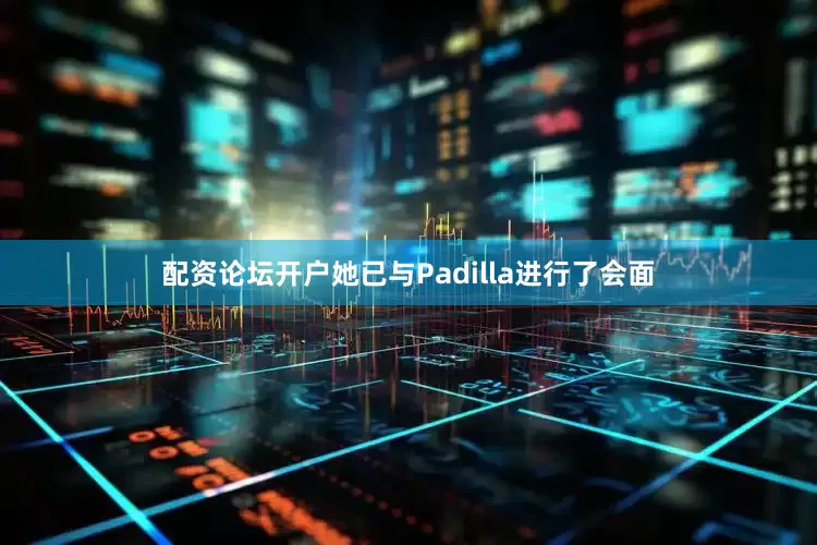 配资论坛开户她已与Padilla进行了会面