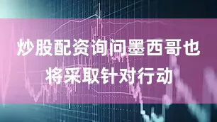 炒股配资询问墨西哥也将采取针对行动