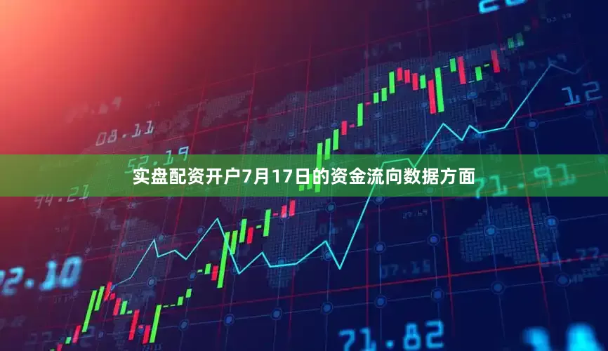 实盘配资开户7月17日的资金流向数据方面