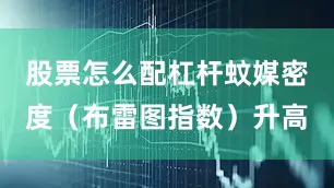 股票怎么配杠杆蚊媒密度（布雷图指数）升高