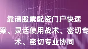 靠谱股票配资门户快速调整方案、灵活使用战术、密切专业协同