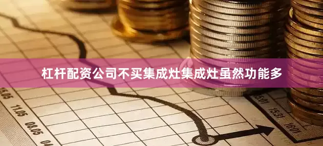 杠杆配资公司不买集成灶集成灶虽然功能多