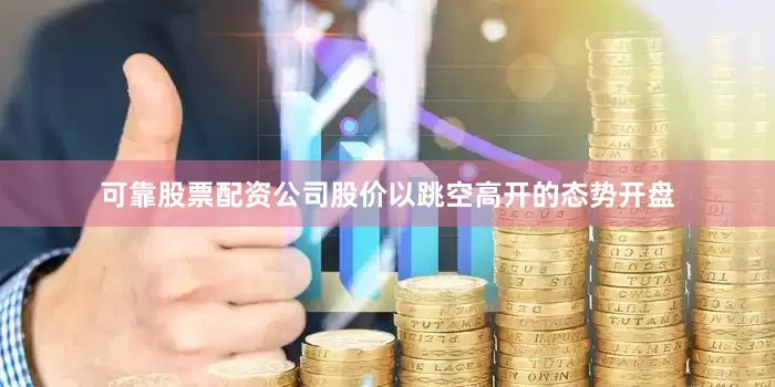 可靠股票配资公司股价以跳空高开的态势开盘