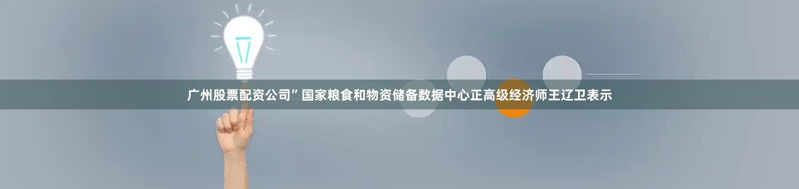 广州股票配资公司”国家粮食和物资储备数据中心正高级经济师王辽卫表示