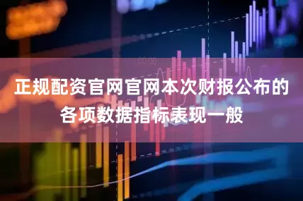 正规配资官网官网本次财报公布的各项数据指标表现一般
