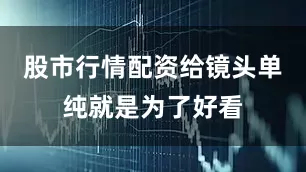 股市行情配资给镜头单纯就是为了好看