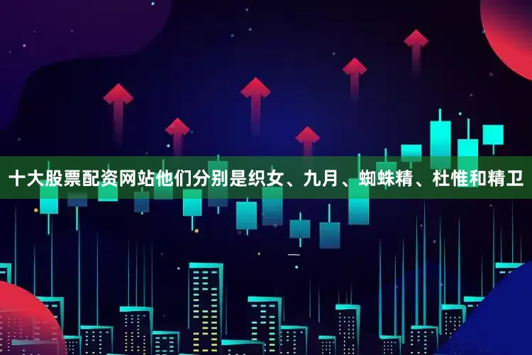 十大股票配资网站他们分别是织女、九月、蜘蛛精、杜惟和精卫